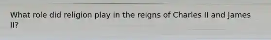 What role did religion play in the reigns of Charles II and James II?
