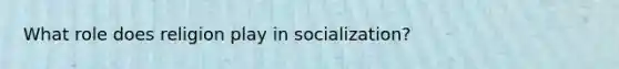 What role does religion play in socialization?