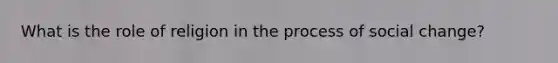 What is the role of religion in the process of social change?