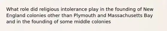 What role did religious intolerance play in the founding of New England colonies other than Plymouth and Massachusetts Bay and in the founding of some middle colonies