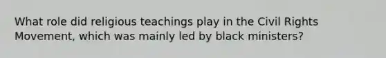 What role did religious teachings play in the Civil Rights Movement, which was mainly led by black ministers?