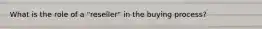 What is the role of a "reseller" in the buying process?