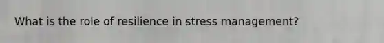 What is the role of resilience in stress management?