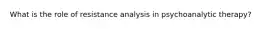 What is the role of resistance analysis in psychoanalytic therapy?