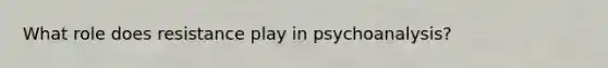 What role does resistance play in psychoanalysis?