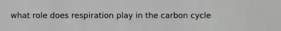 what role does respiration play in the carbon cycle