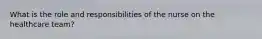 What is the role and responsibilities of the nurse on the healthcare team?
