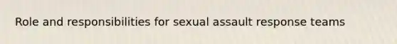 Role and responsibilities for sexual assault response teams