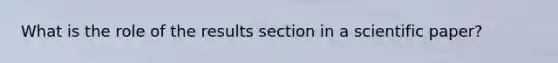What is the role of the results section in a scientific paper?