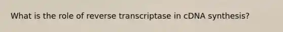 What is the role of reverse transcriptase in cDNA synthesis?