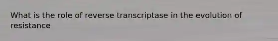 What is the role of reverse transcriptase in the evolution of resistance