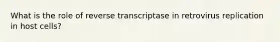 What is the role of reverse transcriptase in retrovirus replication in host cells?