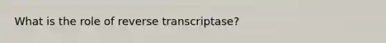 What is the role of reverse transcriptase?