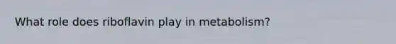 What role does riboflavin play in metabolism?