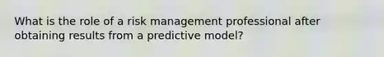 What is the role of a risk management professional after obtaining results from a predictive model?