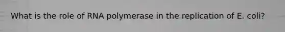 What is the role of RNA polymerase in the replication of E. coli?