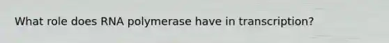What role does RNA polymerase have in transcription?