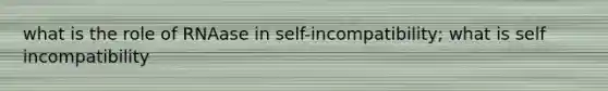 what is the role of RNAase in self-incompatibility; what is self incompatibility