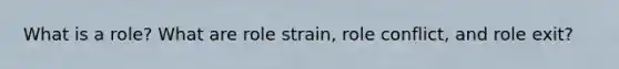What is a role? What are role strain, role conflict, and role exit?
