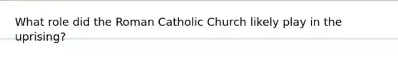 What role did the Roman Catholic Church likely play in the uprising?