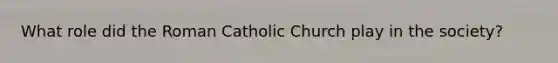 What role did the Roman Catholic Church play in the society?