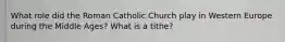 What role did the Roman Catholic Church play in Western Europe during the Middle Ages? What is a tithe?