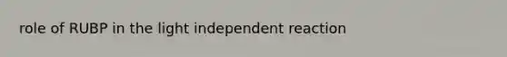 role of RUBP in the light independent reaction