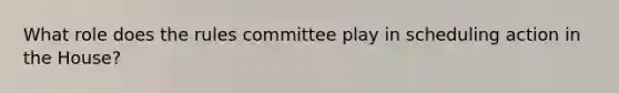 What role does the rules committee play in scheduling action in the House?