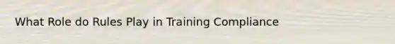 What Role do Rules Play in Training Compliance