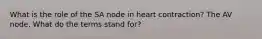 What is the role of the SA node in heart contraction? The AV node. What do the terms stand for?