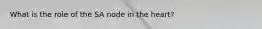 What is the role of the SA node in the heart?