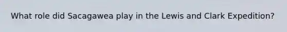 What role did Sacagawea play in the Lewis and Clark Expedition?