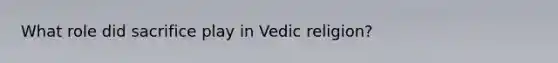 What role did sacrifice play in Vedic religion?