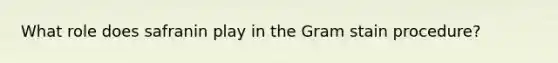 What role does safranin play in the Gram stain procedure?