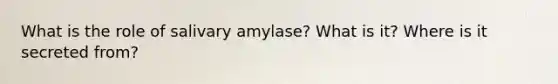 What is the role of salivary amylase? What is it? Where is it secreted from?