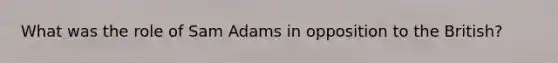 What was the role of Sam Adams in opposition to the British?