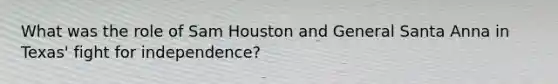 What was the role of Sam Houston and General Santa Anna in Texas' fight for independence?