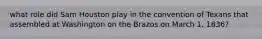 what role did Sam Houston play in the convention of Texans that assembled at Washington on the Brazos on March 1, 1836?
