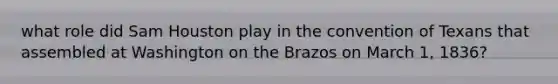 what role did Sam Houston play in the convention of Texans that assembled at Washington on the Brazos on March 1, 1836?