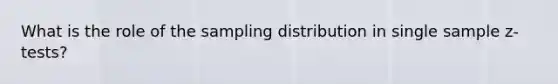 What is the role of the sampling distribution in single sample z-tests?