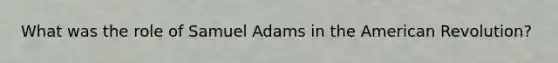 What was the role of Samuel Adams in the American Revolution?