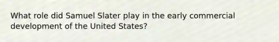 What role did Samuel Slater play in the early commercial development of the United States?