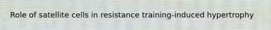 Role of satellite cells in resistance training-induced hypertrophy