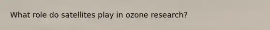 What role do satellites play in ozone research?