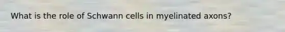 What is the role of Schwann cells in myelinated axons?