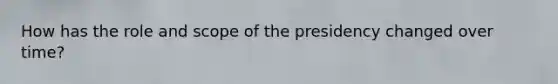 How has the role and scope of the presidency changed over time?