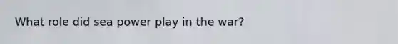 What role did sea power play in the war?