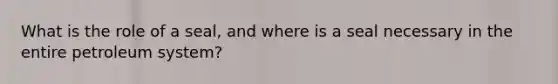 What is the role of a seal, and where is a seal necessary in the entire petroleum system?