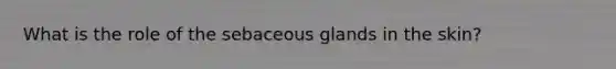 What is the role of the sebaceous glands in the skin?