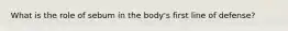 What is the role of sebum in the body's first line of defense?